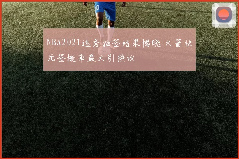 NBA2021选秀抽签结果揭晓 火箭状元签概率最大引热议