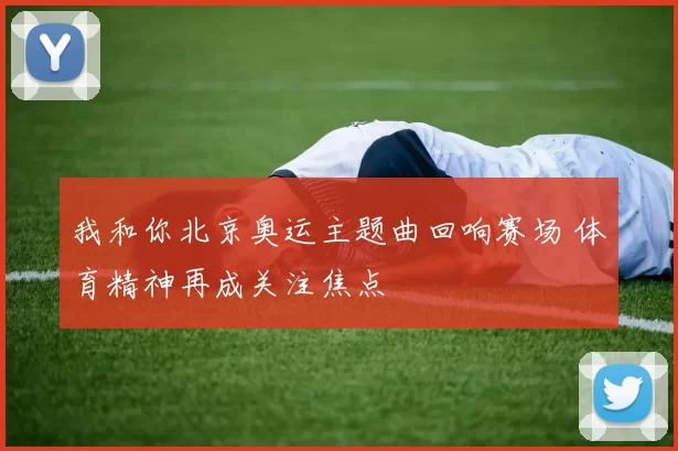 我和你北京奥运主题曲回响赛场 体育精神再成关注焦点
