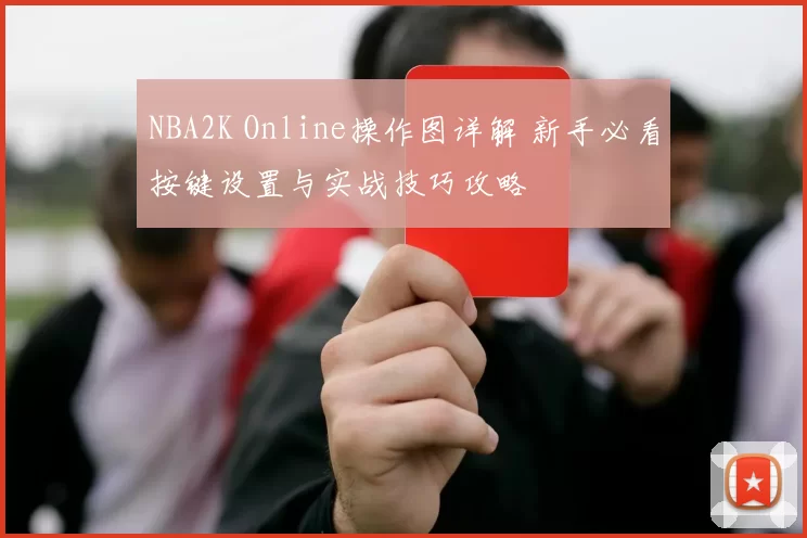 NBA2K Online操作图详解 新手必看按键设置与实战技巧攻略