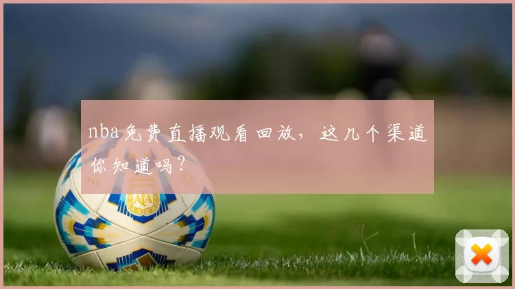 nba免费直播观看回放，这几个渠道你知道吗？