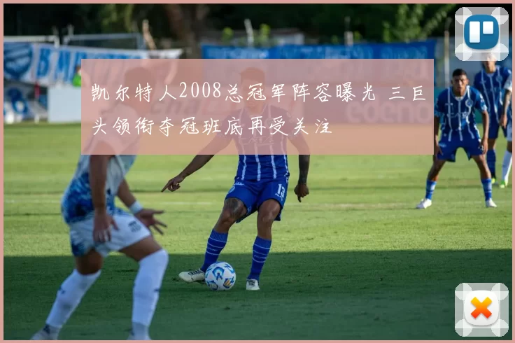 凯尔特人2008总冠军阵容曝光 三巨头领衔夺冠班底再受关注