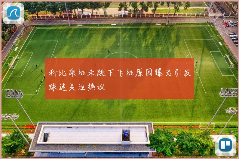 科比乘机未跳下飞机原因曝光引发球迷关注热议