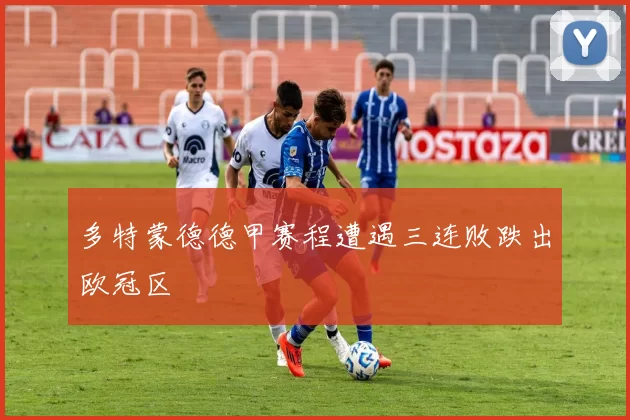 多特蒙德德甲赛程遭遇三连败跌出欧冠区