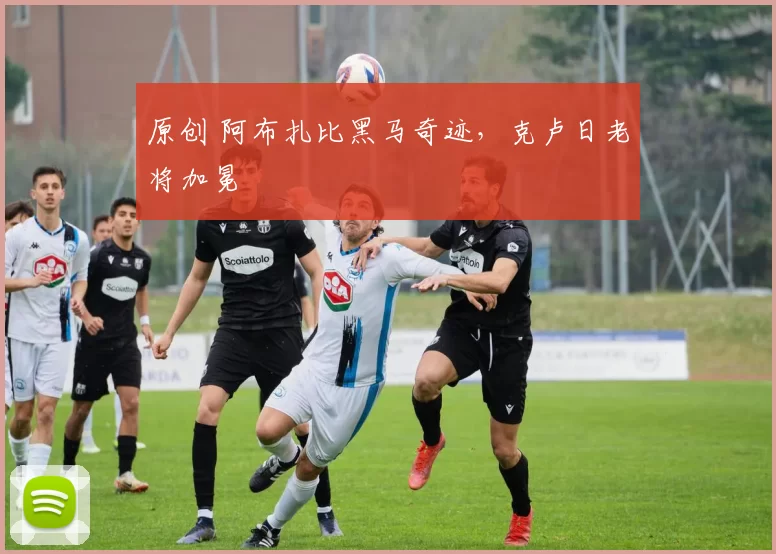 原创 阿布扎比黑马奇迹，克卢日老将加冕