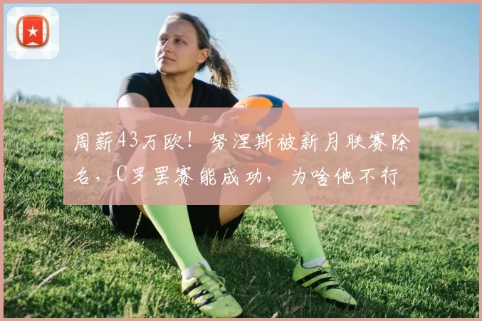 周薪43万欧！努涅斯被新月联赛除名，C罗罢赛能成功，为啥他不行