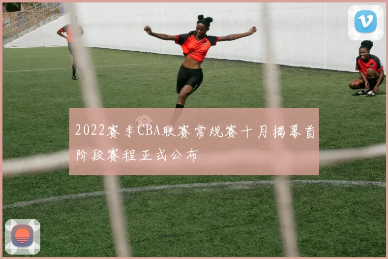 2022赛季CBA联赛常规赛十月揭幕首阶段赛程正式公布