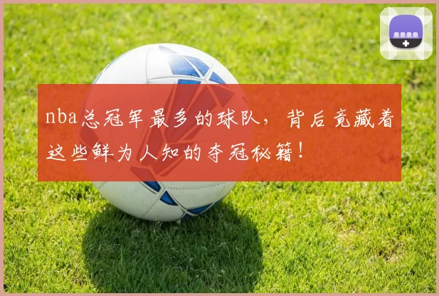 nba总冠军最多的球队，背后竟藏着这些鲜为人知的夺冠秘籍！