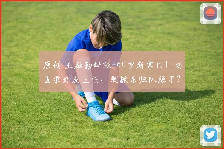 原创 王励勤辞职+60岁新掌门！刘国梁好友上任，樊振东归队稳了？