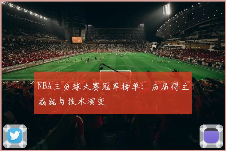 NBA三分球大赛冠军榜单：历届得主成就与技术演变