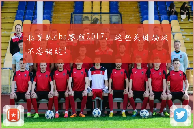 北京队cba赛程2017,这些关键场次不容错过!