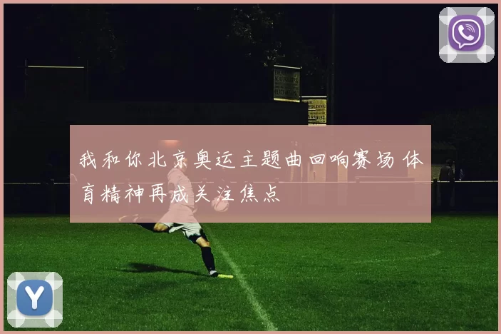 我和你北京奥运主题曲回响赛场 体育精神再成关注焦点