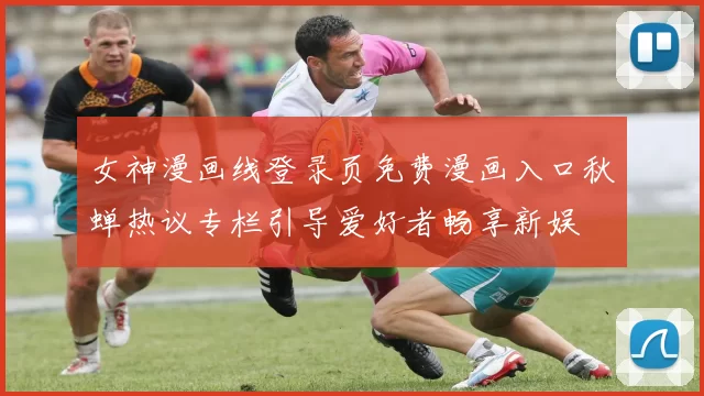 女神漫画线登录页免费漫画入口秋蝉热议专栏引导爱好者畅享新娱
