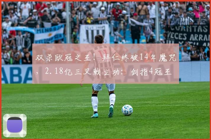 双杀欧冠之王！拜仁终破14年魔咒，2.18亿三叉戟立功：剑指4冠王