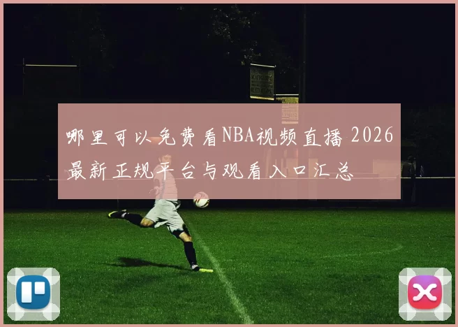 哪里可以免费看NBA视频直播 2026最新正规平台与观看入口汇总