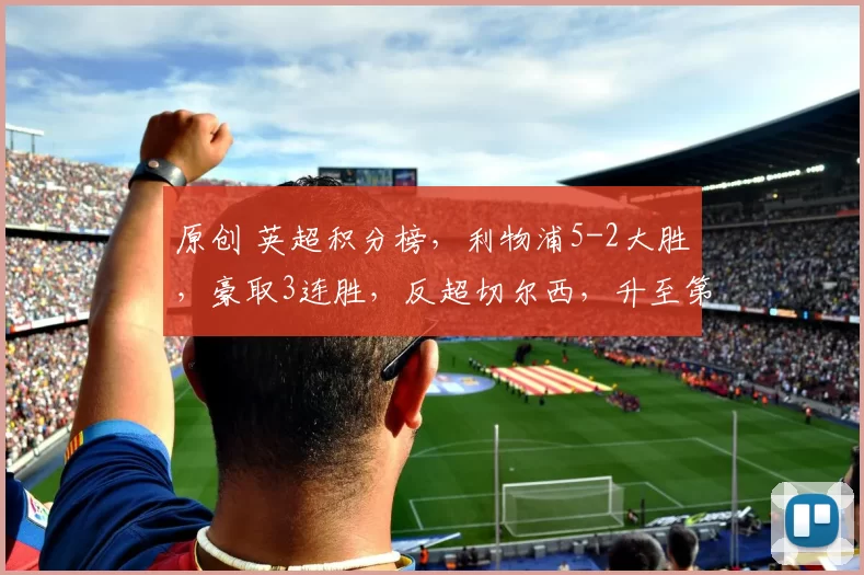 原创 英超积分榜，利物浦5-2大胜，豪取3连胜，反超切尔西，升至第五