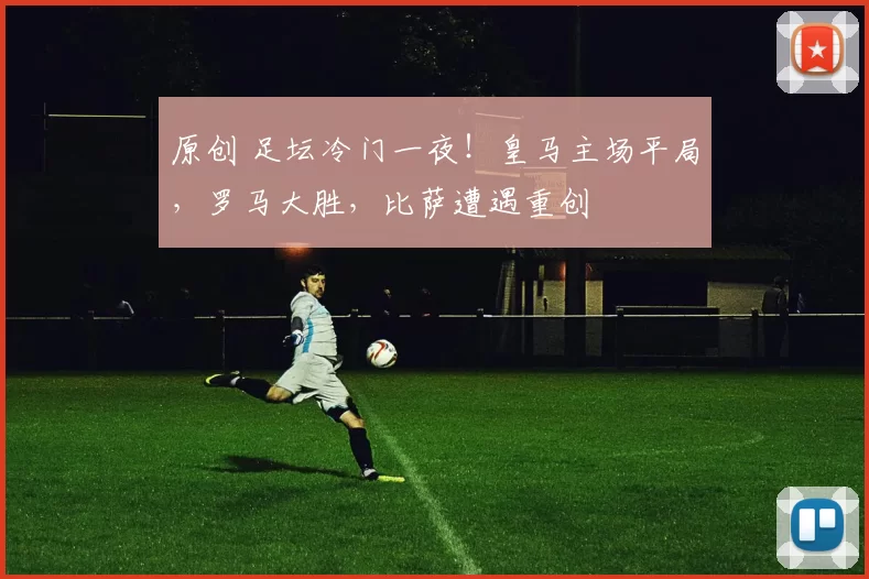 原创 足坛冷门一夜！皇马主场平局，罗马大胜，比萨遭遇重创