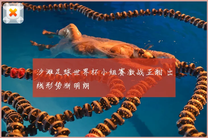 沙滩足球世界杯小组赛激战正酣 出线形势渐明朗