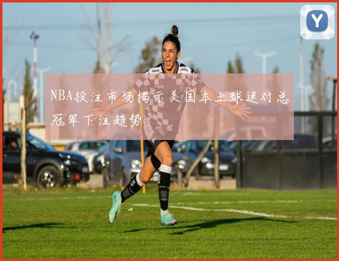 NBA投注市场揭示美国本土球迷对总冠军下注趋势