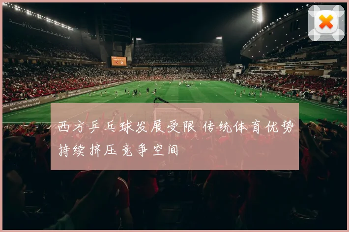 西方乒乓球发展受限 传统体育优势持续挤压竞争空间
