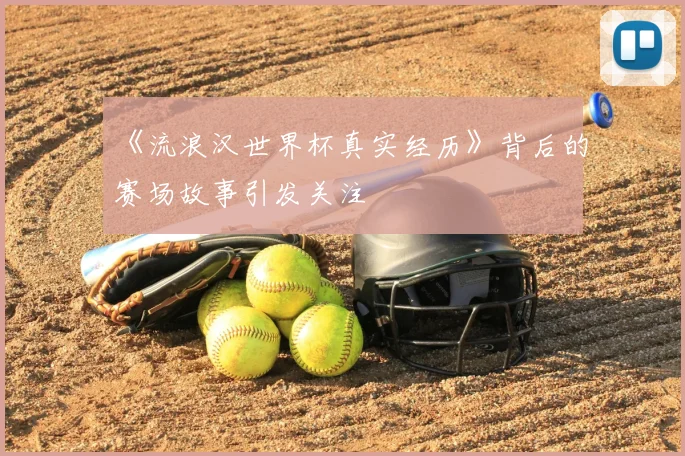 《流浪汉世界杯真实经历》背后的赛场故事引发关注