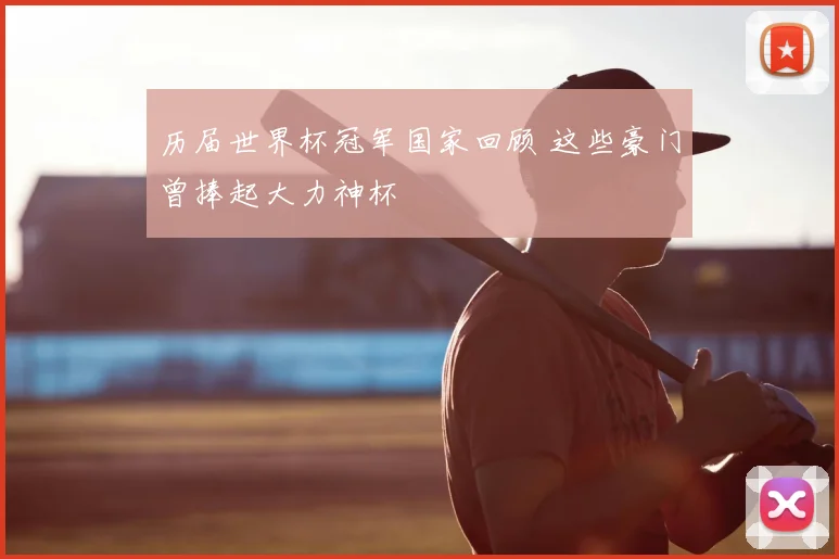 历届世界杯冠军国家回顾 这些豪门曾捧起大力神杯