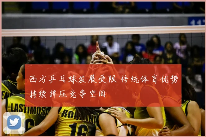 西方乒乓球发展受限 传统体育优势持续挤压竞争空间