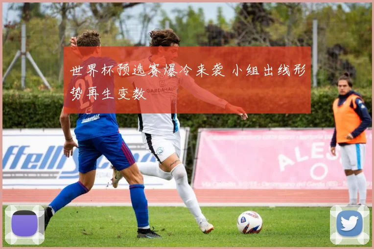 世界杯预选赛爆冷来袭 小组出线形势再生变数
