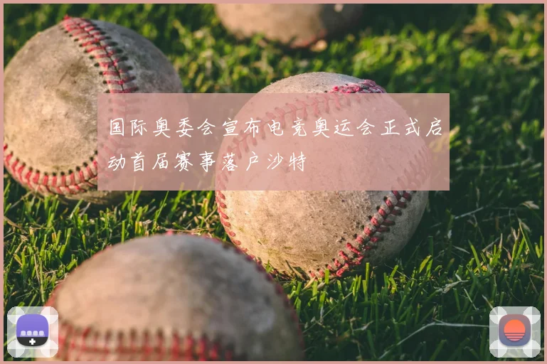 国际奥委会宣布电竞奥运会正式启动首届赛事落户沙特